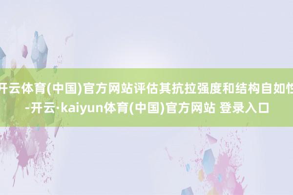 开云体育(中国)官方网站评估其抗拉强度和结构自如性-开云·kaiyun体育(中国)官方网站 登录入口