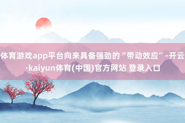体育游戏app平台向来具备强劲的“带动效应”-开云·kaiyun体育(中国)官方网站 登录入口