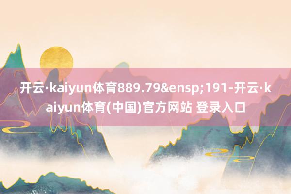 开云·kaiyun体育889.79&ensp;191-开云·kaiyun体育(中国)官方网站 登录入口