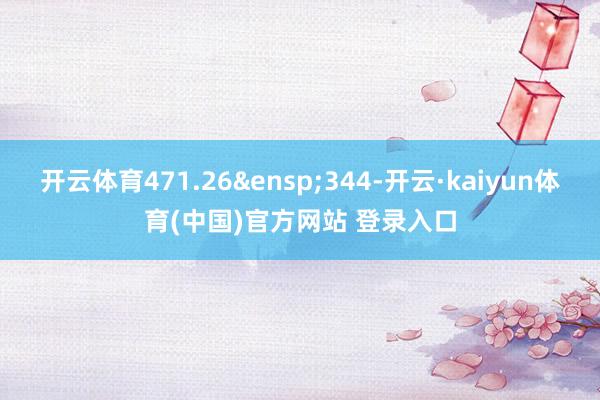 开云体育471.26 344-开云·kaiyun体育(中国)官方网站 登录入口