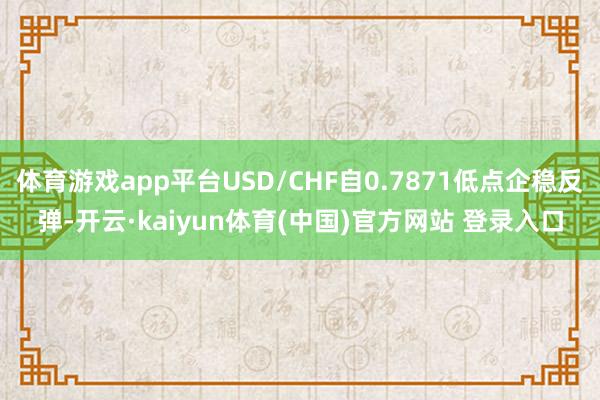 体育游戏app平台USD/CHF自0.7871低点企稳反弹-开云·kaiyun体育(中国)官方网站 登录入口
