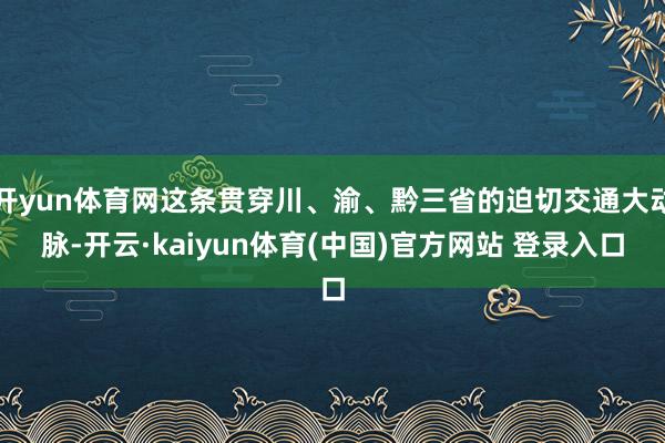 开yun体育网这条贯穿川、渝、黔三省的迫切交通大动脉-开云·kaiyun体育(中国)官方网站 登录入口
