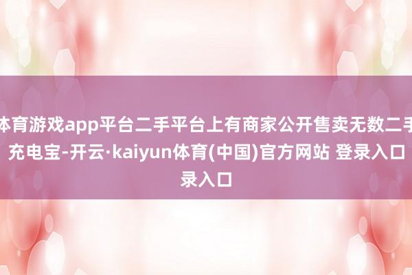 体育游戏app平台二手平台上有商家公开售卖无数二手充电宝-开云·kaiyun体育(中国)官方网站 登录入口