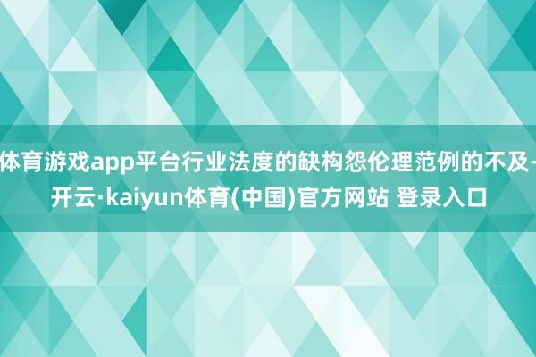 体育游戏app平台行业法度的缺构怨伦理范例的不及-开云·kaiyun体育(中国)官方网站 登录入口