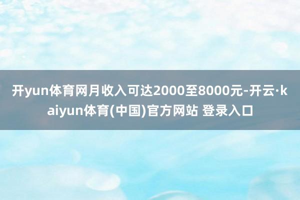 开yun体育网月收入可达2000至8000元-开云·kaiyun体育(中国)官方网站 登录入口