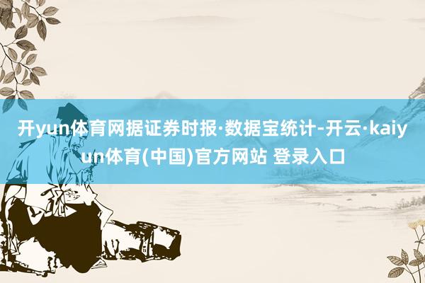 开yun体育网据证券时报·数据宝统计-开云·kaiyun体育(中国)官方网站 登录入口