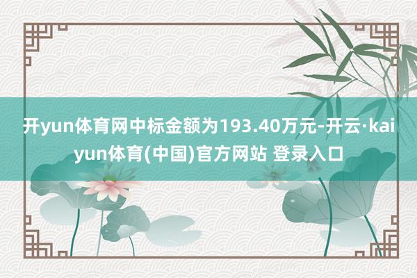 开yun体育网中标金额为193.40万元-开云·kaiyun体育(中国)官方网站 登录入口
