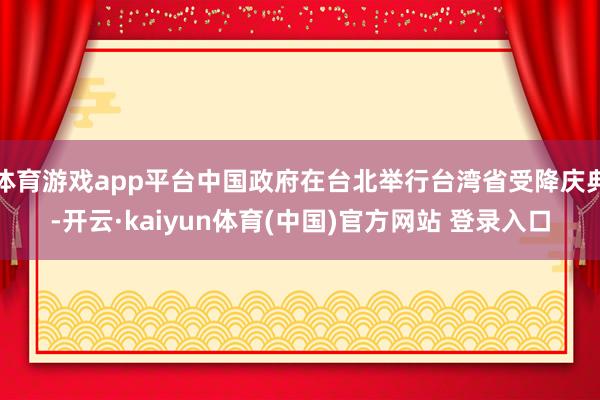 体育游戏app平台中国政府在台北举行台湾省受降庆典-开云·kaiyun体育(中国)官方网站 登录入口