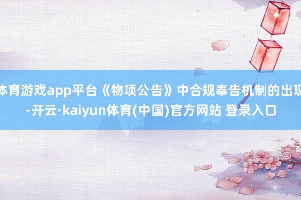 体育游戏app平台《物项公告》中合规奉告机制的出现-开云·kaiyun体育(中国)官方网站 登录入口