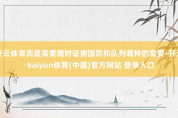 开云体育而是需要随时证据国防和队列栽种的需要-开云·kaiyun体育(中国)官方网站 登录入口