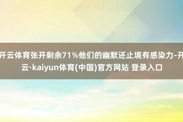 开云体育张开剩余71%他们的幽默还止境有感染力-开云·kaiyun体育(中国)官方网站 登录入口