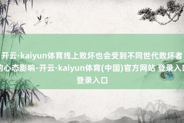 开云·kaiyun体育线上败坏也会受到不同世代败坏者的心态影响-开云·kaiyun体育(中国)官方网站 登录入口