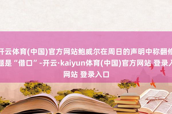 开云体育(中国)官方网站鲍威尔在周日的声明中称翻修问题是“借口”-开云·kaiyun体育(中国)官方网站 登录入口